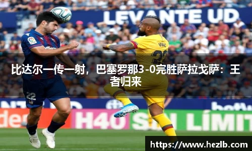 比达尔一传一射，巴塞罗那3-0完胜萨拉戈萨：王者归来