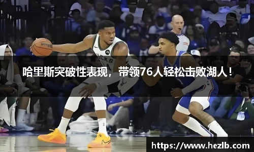 哈里斯突破性表现，带领76人轻松击败湖人！
