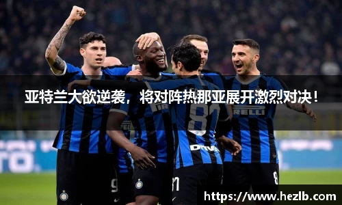 亚特兰大欲逆袭，将对阵热那亚展开激烈对决！