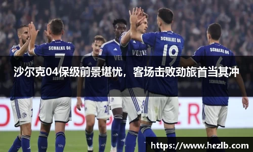沙尔克04保级前景堪忧，客场击败劲旅首当其冲