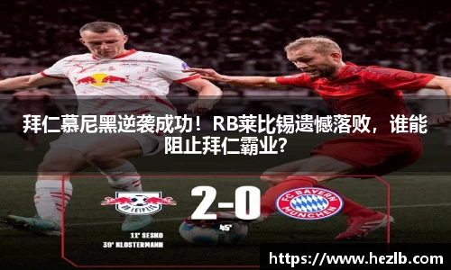 拜仁慕尼黑逆袭成功！RB莱比锡遗憾落败，谁能阻止拜仁霸业？