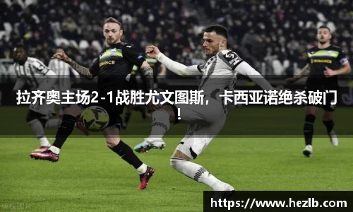 拉齐奥主场2-1战胜尤文图斯，卡西亚诺绝杀破门！