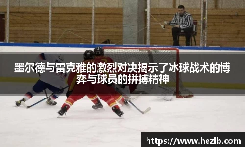 墨尔德与雷克雅的激烈对决揭示了冰球战术的博弈与球员的拼搏精神
