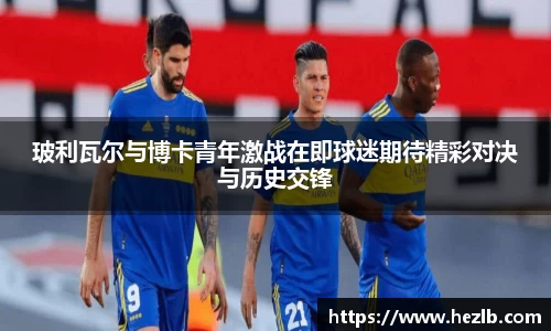 玻利瓦尔与博卡青年激战在即球迷期待精彩对决与历史交锋