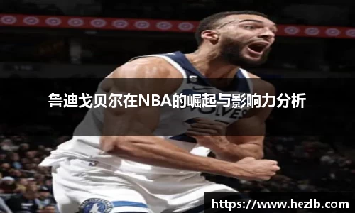 鲁迪戈贝尔在NBA的崛起与影响力分析