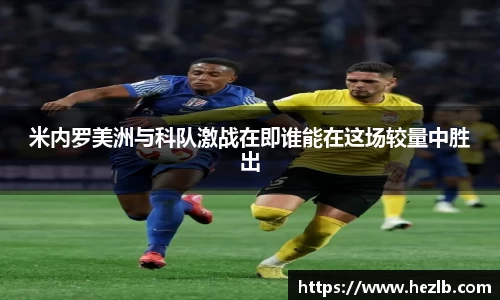 米内罗美洲与科队激战在即谁能在这场较量中胜出