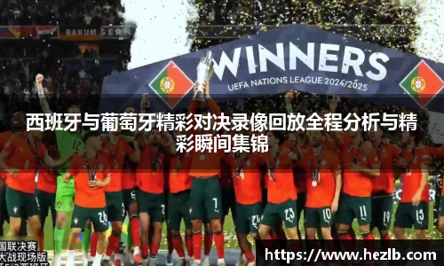 西班牙与葡萄牙精彩对决录像回放全程分析与精彩瞬间集锦