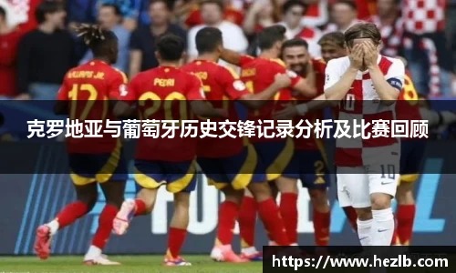 克罗地亚与葡萄牙历史交锋记录分析及比赛回顾