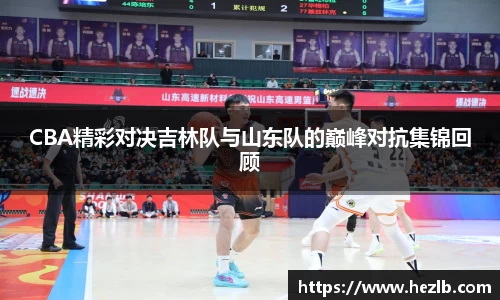 CBA精彩对决吉林队与山东队的巅峰对抗集锦回顾
