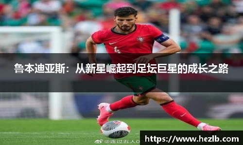 鲁本迪亚斯：从新星崛起到足坛巨星的成长之路